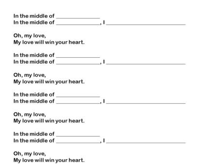 In the middle of ________________ In the middle of ________________, I _____________________________ Oh, my love, My love will win your heart. In the middle.