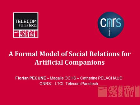 A Formal Model of Social Relations for Artificial Companions Florian PECUNE – Magalie OCHS – Catherine PELACHAUD CNRS – LTCI, Télécom Paristech.