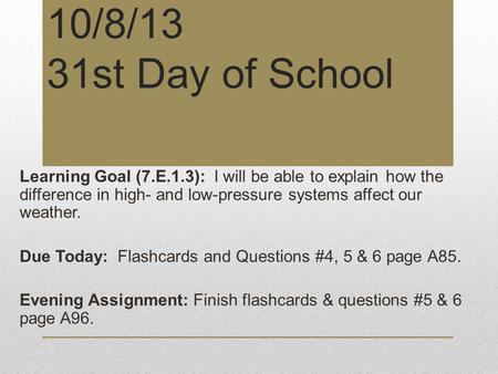 10/8/13 31st Day of School Learning Goal (7.E.1.3): I will be able to explain how the difference in high- and low-pressure systems affect our weather.