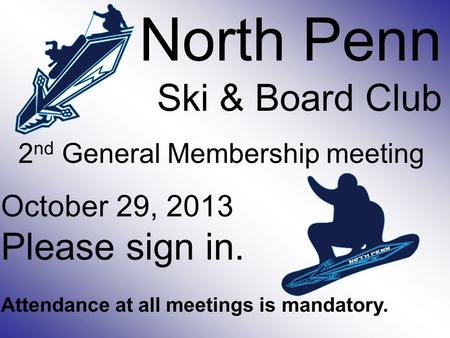 North Penn Ski & Board Club 2 nd General Membership meeting October 29, 2013 Please sign in. Attendance at all meetings is mandatory.