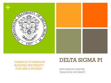 + DELTA SIGMA PI BETA UPSILON CHAPTER TEXAS TECH UNIVERSITY “AMERICA’S FOREMOST BUSINESS FRATERNITY FOR MEN & WOMEN”