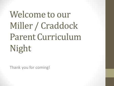 Welcome to our Miller / Craddock Parent Curriculum Night Thank you for coming!