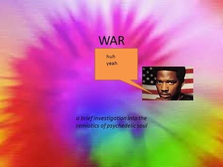 WAR a brief investigation into the semiotics of psychedelic soul huh yeah.