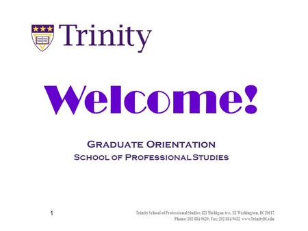 Trinity School of Professional Studies 125 Michigan Ave, NE Washington, DC 20017 Phone: 202-884-9620, Fax: 202-884-9632 www.TrinityDC.edu 1 Graduate Orientation.