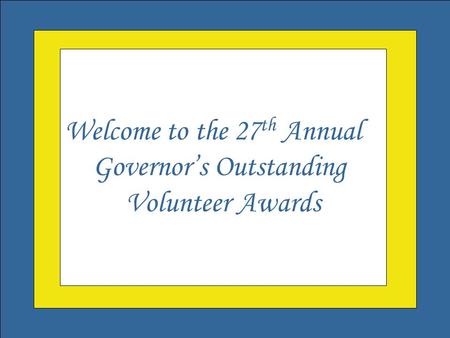 Welcome to the Governor’s Outstanding Volunteer Awards Welcome to the 27 th Annual Governor’s Outstanding Volunteer Awards.