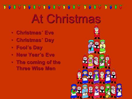 At Christmas Christmas´ Eve Christmas´ Eve Christmas´ Day Christmas´ Day Fool´s Day Fool´s Day New Year´s Eve New Year´s Eve The coming of the Three Wise.