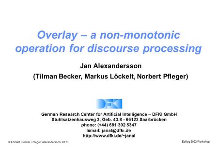 © Löckelt, Becker, Pfleger, Alexandersson; DFKI Edilog 2002 Workshop Jan Alexandersson (Tilman Becker, Markus Löckelt, Norbert Pfleger) German Research.