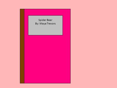 Spider Bear By: Maya Trevors. A Spider Bear Tale By: Maya Trevors Spider Bear By: Maya Trevors Illustrator: Maya Trevors May-May Publishing.