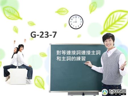 G-23-7 對等連接詞連接主詞 和主詞的練習 對等連接詞連接主詞和主詞的練習 [1] 全班分成兩組，每組每次輪流一人站出來或 站在座位上搶答，答對該組加一分。 [2] 只要說出正確答案是Ａ或Ｂ即可。