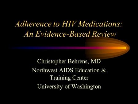 Adherence to HIV Medications: An Evidence-Based Review Christopher Behrens, MD Northwest AIDS Education & Training Center University of Washington.