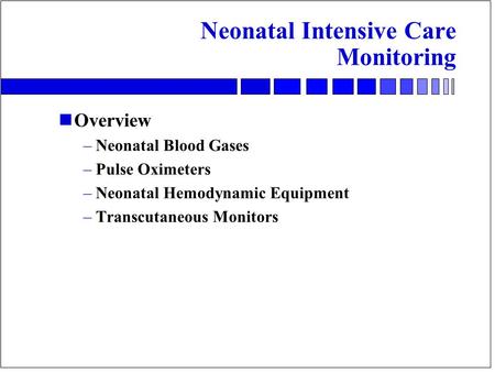 Neonatal Intensive Care Monitoring nOverview –Neonatal Blood Gases –Pulse Oximeters –Neonatal Hemodynamic Equipment –Transcutaneous Monitors.