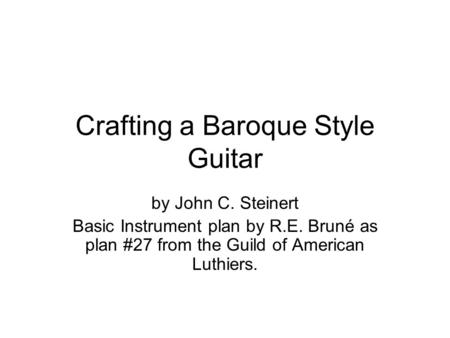 Crafting a Baroque Style Guitar by John C. Steinert Basic Instrument plan by R.E. Bruné as plan #27 from the Guild of American Luthiers.