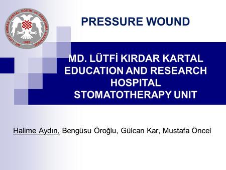 Halime Aydın, Bengüsu Öroğlu, Gülcan Kar, Mustafa Öncel PRESSURE WOUND MD. LÜTFİ KIRDAR KARTAL EDUCATION AND RESEARCH HOSPITAL STOMATOTHERAPY UNIT.