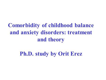 Comorbidity of childhood balance and anxiety disorders: treatment and theory Ph.D. study by Orit Erez.