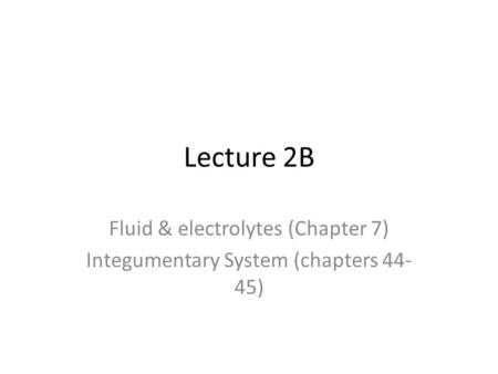 Lecture 2B Fluid & electrolytes (Chapter 7) Integumentary System (chapters 44- 45)