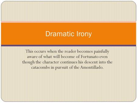 This occurs when the reader becomes painfully aware of what will become of Fortunato even though the character continues his descent into the catacombs.