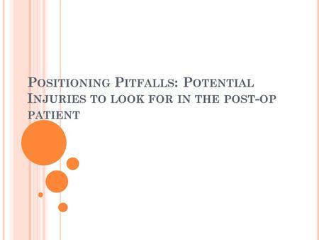 P OSITIONING P ITFALLS : P OTENTIAL I NJURIES TO LOOK FOR IN THE POST - OP PATIENT.