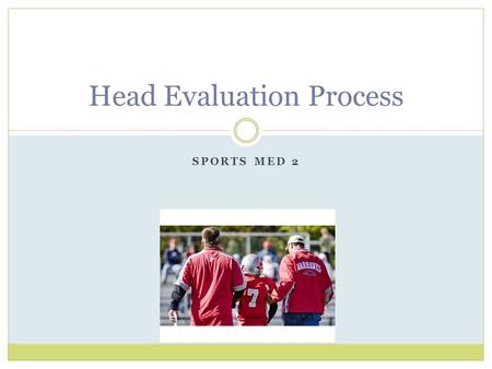 SPORTS MED 2 Head Evaluation Process. History Any loss of consciousness?  Note length of time unconscious for Determine level of consciousness (LOC)