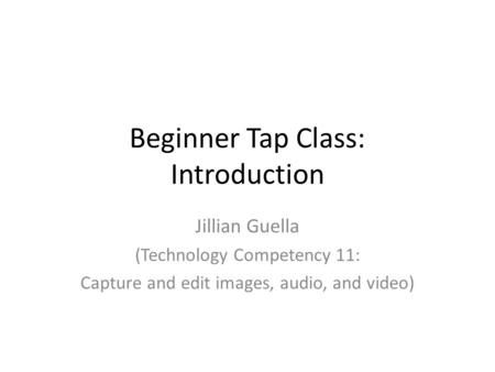 Beginner Tap Class: Introduction Jillian Guella (Technology Competency 11: Capture and edit images, audio, and video)