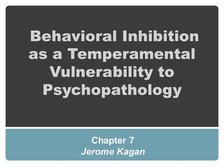 Behavioral Inhibition as a Temperamental Vulnerability to Psychopathology Chapter 7 Jerome Kagan.