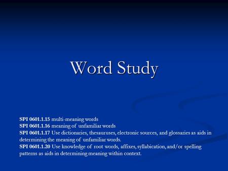 Word Study SPI 0601.1.15 multi-meaning words SPI 0601.1.16 meaning of unfamiliar words SPI 0601.1.17 Use dictionaries, thesauruses, electronic sources,