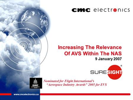 Www.cmcelectronics.ca Increasing The Relevance Of AVS Within The NAS 9 January 2007 Nominated for Flight International’s “Aerospace Industry Awards” 2005.