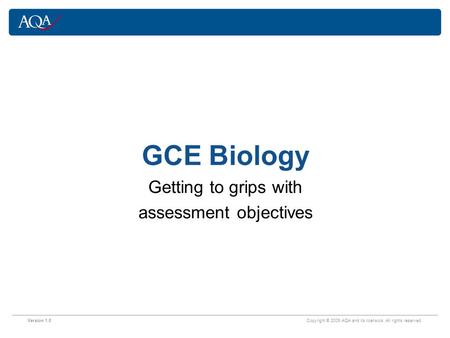 Version 1.0 Copyright © 2009 AQA and its licensors. All rights reserved. Getting to grips with assessment objectives GCE Biology.