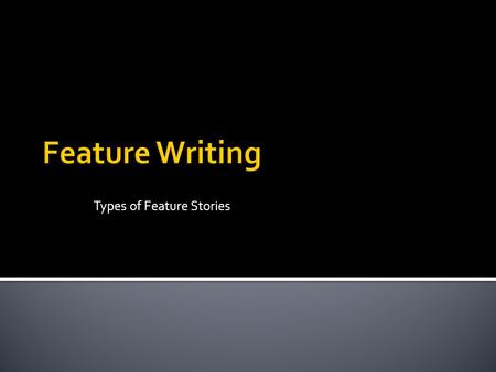 Types of Feature Stories.  One thing to remember is Feature stories, while journalistic, are first and foremost stories  With a ▪ Beginning ▪ Introduction.