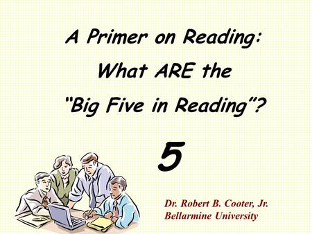 A Primer on Reading: What ARE the “Big Five in Reading”? 5 Dr. Robert B. Cooter, Jr. Bellarmine University.