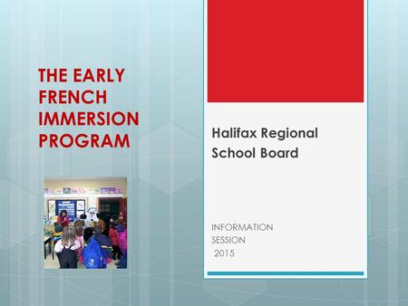 THE EARLY FRENCH IMMERSION PROGRAM Halifax Regional School Board INFORMATION SESSION 2015.