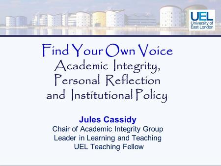 Find Your Own Voice Academic Integrity, Personal Reflection and Institutional Policy Jules Cassidy Chair of Academic Integrity Group Leader in Learning.