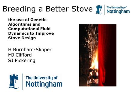 1 Breeding a Better Stove the use of Genetic Algorithms and Computational Fluid Dynamics to Improve Stove Design H Burnham-Slipper MJ Clifford SJ Pickering.