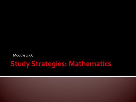 Module 2.5 C.  Develop an understanding of the various problems students face with math.  Use various strategies to help students improve their math.