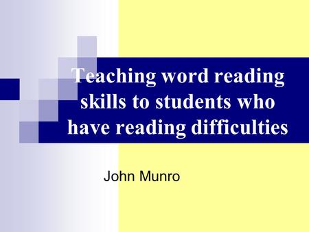 Teaching word reading skills to students who have reading difficulties John Munro.