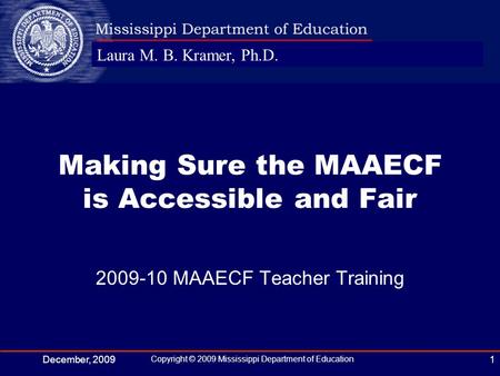 Laura M. B. Kramer, Ph.D. December, 2009 Copyright © 2009 Mississippi Department of Education 1 2009-10 MAAECF Teacher Training Making Sure the MAAECF.