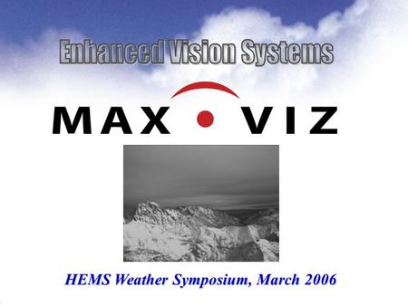 0503 HEMS Weather Symposium, March 2006. Enhanced Vision Systems Questions to Address today What is Max-Viz and who is Bob Yerex ? What is EVS, and how.