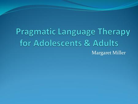 Margaret Miller. Rationale Lack of tx material for this age group Difficult to measure pragmatic language quantitatively Quantitative data necessary to.