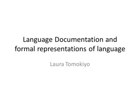 Language Documentation and formal representations of language Laura Tomokiyo.