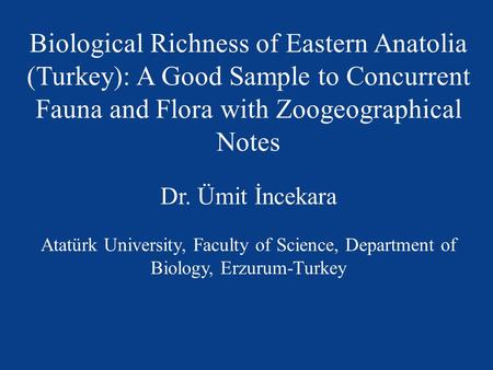 Biological Richness of Eastern Anatolia (Turkey): A Good Sample to Concurrent Fauna and Flora with Zoogeographical Notes Dr. Ümit İncekara Atatürk University,