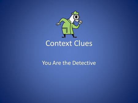 Context Clues You Are the Detective. Make a First Decision Don’t get frustrated. When you are reading, decide if you have to know the word in order to.