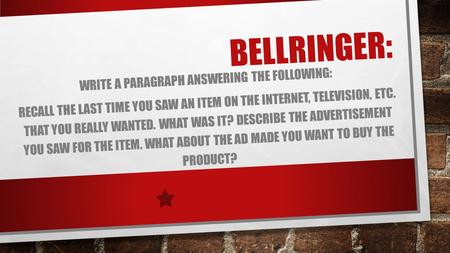 BELLRINGER: WRITE A PARAGRAPH ANSWERING THE FOLLOWING: RECALL THE LAST TIME YOU SAW AN ITEM ON THE INTERNET, TELEVISION, ETC. THAT YOU REALLY WANTED. WHAT.