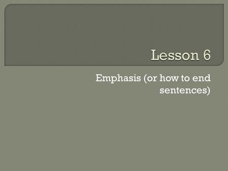 Emphasis (or how to end sentences).  Begin sentences with simple grammar subject = a concrete noun (ideally flesh and blood character) verb = the main.