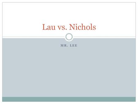 MR. LEE Lau vs. Nichols. Background Information Approximately 1,800 Chinese immigrants were not receiving a proper education because they could not speak.