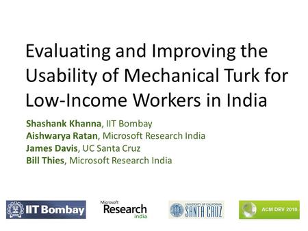 Evaluating and Improving the Usability of Mechanical Turk for Low-Income Workers in India Shashank Khanna, IIT Bombay Aishwarya Ratan, Microsoft Research.