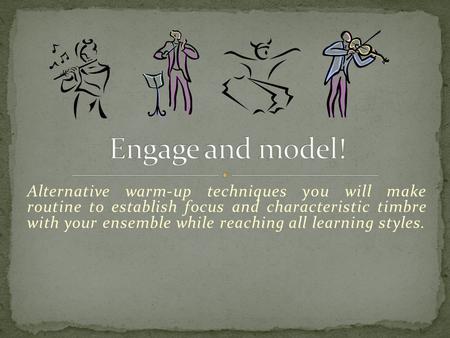 Alternative warm-up techniques you will make routine to establish focus and characteristic timbre with your ensemble while reaching all learning styles.