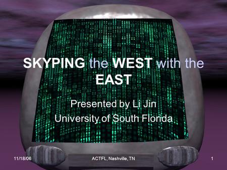 11/18/06ACTFL, Nashville, TN1 SKYPING the WEST with the EAST Presented by Li Jin University of South Florida.