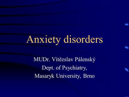 Anxiety disorders MUDr. Vítězslav Pálenský Dept. of Psychiatry, Masaryk University, Brno.