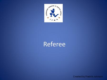 Created by Fredrik Johnson Referee. The referee’s main task is to protect the fighters from serious injuries. As a referee it’s not all about yourself,