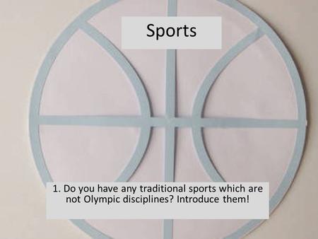 1. Do you have any traditional sports which are not Olympic disciplines? Introduce them! Sports.