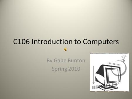 C106 Introduction to Computers By Gabe Bunton Spring 2010.